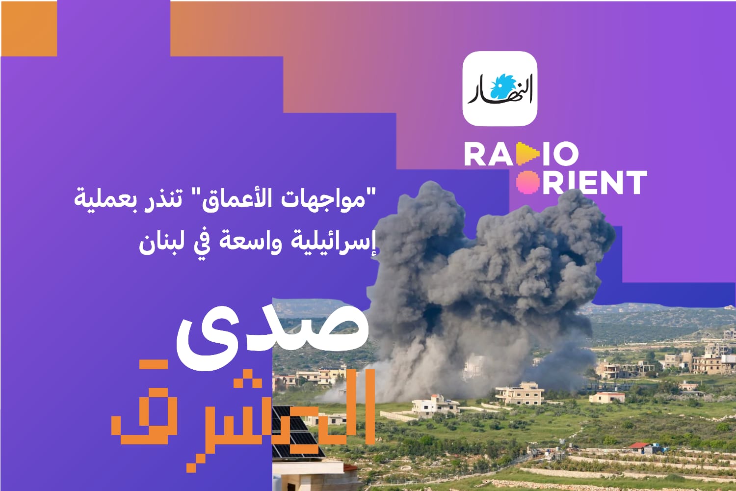 صدى المشرق.. “مواجهات الأعماق” تنذر بعملية إسرائيلية واسعة في لبنان